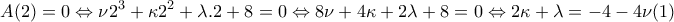 \displaystyle{A(2)=0\Leftrightarrow \nu 2^{3}+\kappa 2^{2}+\lambda .2+8=0\Leftrightarrow 8\nu +4\kappa +2\lambda +8=0\Leftrightarrow 2\kappa +\lambda =-4-4\nu (1)} \displaystyle{A(2)=0\Leftrightarrow \nu 2^{3}+\kappa 2^{2}+\lambda .2+8=0\Leftrightarrow 8\nu +4\kappa +2\lambda +8=0\Leftrightarrow 2\kappa +\lambda =-4-4\nu (1)}