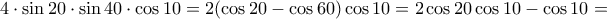 4\cdot \sin 20\cdot \sin 40\cdot \cos 10=2(\cos 20-\cos 60)\cos 10=2\cos 20 \cos 10-\cos 10= 4\cdot \sin 20\cdot \sin 40\cdot \cos 10=2(\cos 20-\cos 60)\cos 10=2\cos 20 \cos 10-\cos 10=