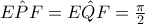 \hat{EPF}=\hat{EQF}=\frac{\pi }{2} \hat{EPF}=\hat{EQF}=\frac{\pi }{2}