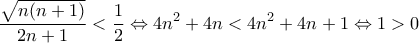 \displaystyle{ \frac{\sqrt{n(n+1)}}{2n+1} < \frac{1}{2} \Leftrightarrow 4n^2+4n < 4n^2+4n+1 \Leftrightarrow 1 > 0 } \displaystyle{ \frac{\sqrt{n(n+1)}}{2n+1} < \frac{1}{2} \Leftrightarrow 4n^2+4n < 4n^2+4n+1 \Leftrightarrow 1 > 0 }