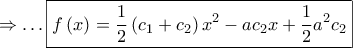 \displaystyle{
\Rightarrow \ldots \boxed{f\left( x \right) = \frac{1}
{2}\left( {c_1 + c_2 } \right)x^2 - ac_2 x + \frac{1}
{2}a^2 c_2 }
} \displaystyle{
\Rightarrow \ldots \boxed{f\left( x \right) = \frac{1}
{2}\left( {c_1 + c_2 } \right)x^2 - ac_2 x + \frac{1}
{2}a^2 c_2 }
}