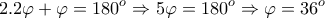 \displaystyle{2.2\varphi +\varphi =180^{o}\Rightarrow 5\varphi =180^{o}\Rightarrow \varphi =36^{o}} \displaystyle{2.2\varphi +\varphi =180^{o}\Rightarrow 5\varphi =180^{o}\Rightarrow \varphi =36^{o}}