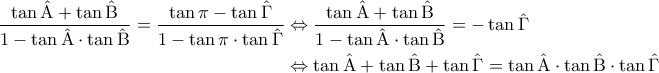 \displaystyle{\begin{aligned} 
\frac{\tan \mathrm{\hat{A}} + \tan \mathrm{\hat {B}}}{1-\tan \mathrm{\hat{A}}\cdot \tan \mathrm{\hat {B}} } = \frac{\tan \pi - \tan \mathrm{\hat{\Gamma}}}{1-\tan \pi \cdot \tan \mathrm{\hat{\Gamma}}} &\Leftrightarrow \frac{\tan \mathrm{\hat{A}} + \tan \mathrm{\hat {B}}}{1-\tan \mathrm{\hat{A}}\cdot \tan \mathrm{\hat {B}} } = -\tan \hat{\Gamma} \\  
 &\Leftrightarrow \tan \mathrm{\hat{A}} + \tan \mathrm{\hat {B}} + \tan \hat{\Gamma}  =  \tan \mathrm{\hat{A}}\cdot \tan \mathrm{\hat {B}} \cdot\tan \hat{\Gamma}  
\end{aligned}}