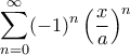 \displaystyle{ \sum_{n=0}^{\infty} (-1)^n \left ( \frac{x}{a} \right )^n \, }