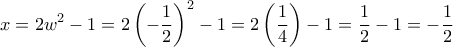 \displaystyle{x=2w^2-1=2\left(-\frac{1}{2}\right)^2-1=2\left(\frac{1}{4}\right)-1=\frac{1}{2}-1=-\frac{1}{2}} \displaystyle{x=2w^2-1=2\left(-\frac{1}{2}\right)^2-1=2\left(\frac{1}{4}\right)-1=\frac{1}{2}-1=-\frac{1}{2}}