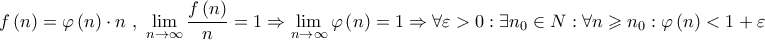 \displaystyle{f\left( n \right) = \varphi \left( n \right) \cdot n{\text{ }}{\text{, }}\mathop {\lim }\limits_{n \to \infty } \frac{{f\left( n \right)}}{n} = 1 \Rightarrow \mathop {\lim }\limits_{n \to \infty } \varphi \left( n \right) = 1 \Rightarrow \forall \varepsilon > 0:\exists {n_0} \in N:\forall n \geqslant {n_0}:\varphi \left( n \right) < 1 + \varepsilon } \displaystyle{f\left( n \right) = \varphi \left( n \right) \cdot n{\text{ }}{\text{, }}\mathop {\lim }\limits_{n \to \infty } \frac{{f\left( n \right)}}{n} = 1 \Rightarrow \mathop {\lim }\limits_{n \to \infty } \varphi \left( n \right) = 1 \Rightarrow \forall \varepsilon > 0:\exists {n_0} \in N:\forall n \geqslant {n_0}:\varphi \left( n \right) < 1 + \varepsilon }