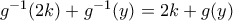 g^{-1}(2k)+g^{-1}(y)=2k+g(y) g^{-1}(2k)+g^{-1}(y)=2k+g(y)