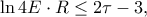\displaystyle{\ln 4E\cdot R\leq 2\tau -3,} \displaystyle{\ln 4E\cdot R\leq 2\tau -3,}