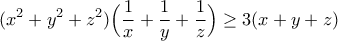 \displaystyle{(x^2+y^2+z^2)\Big(\frac{1}{x}+\frac{1}{y}+\frac{1}{z}\Big)\geq 3(x+y+z)} \displaystyle{(x^2+y^2+z^2)\Big(\frac{1}{x}+\frac{1}{y}+\frac{1}{z}\Big)\geq 3(x+y+z)}