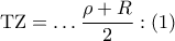 \displaystyle{{\rm T}{\rm Z} = \ldots \frac{{\rho + R}}
{2}:\left( 1 \right)
} \displaystyle{{\rm T}{\rm Z} = \ldots \frac{{\rho + R}}
{2}:\left( 1 \right)
}