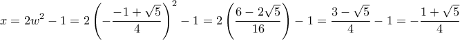 \displaystyle{x=2w^2-1=2\left(-\frac{-1+ \sqrt5}{4}\right)^2-1=2\left(\frac{6-2\sqrt5}{16}\right)-1=\frac{3-\sqrt5}{4}-1=-\frac{1+\sqrt5}{4}} \displaystyle{x=2w^2-1=2\left(-\frac{-1+ \sqrt5}{4}\right)^2-1=2\left(\frac{6-2\sqrt5}{16}\right)-1=\frac{3-\sqrt5}{4}-1=-\frac{1+\sqrt5}{4}}