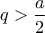 \displaystyle{q>\frac{a}{2}} \displaystyle{q>\frac{a}{2}}