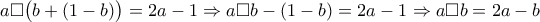 \displaystyle{a\Box \big(b+(1-b)\big )=2a-1\Rightarrow a\Box b-(1-b)=2a-1\Rightarrow a\Box b=2a-b} \displaystyle{a\Box \big(b+(1-b)\big )=2a-1\Rightarrow a\Box b-(1-b)=2a-1\Rightarrow a\Box b=2a-b}