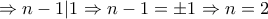 \displaystyle{\Rightarrow n-1|1 \Rightarrow n-1=\pm1 \Rightarrow n=2} \displaystyle{\Rightarrow n-1|1 \Rightarrow n-1=\pm1 \Rightarrow n=2}
