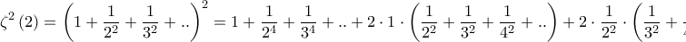 \displaystyle{{\zeta ^2}\left( 2 \right) = {\left( {1 + \dfrac{1}{{{2^2}}} + \dfrac{1}{{{3^2}}} + {\rm{ }}..} \right)^2} = 1 + \dfrac{1}{{{2^4}}} + \dfrac{1}{{{3^4}}} + {\rm{ }}..{\rm{ }} + 2 \cdot 1 \cdot \left( {\dfrac{1}{{{2^2}}} + \dfrac{1}{{{3^2}}} + \dfrac{1}{{{4^2}}} + {\rm{ }}..} \right) + 2 \cdot \dfrac{1}{{{2^2}}} \cdot \left( {\dfrac{1}{{{3^2}}} + \dfrac{1}{{{4^2}}} + {\rm{ }}..} \right) + } \displaystyle{{\zeta ^2}\left( 2 \right) = {\left( {1 + \dfrac{1}{{{2^2}}} + \dfrac{1}{{{3^2}}} + {\rm{ }}..} \right)^2} = 1 + \dfrac{1}{{{2^4}}} + \dfrac{1}{{{3^4}}} + {\rm{ }}..{\rm{ }} + 2 \cdot 1 \cdot \left( {\dfrac{1}{{{2^2}}} + \dfrac{1}{{{3^2}}} + \dfrac{1}{{{4^2}}} + {\rm{ }}..} \right) + 2 \cdot \dfrac{1}{{{2^2}}} \cdot \left( {\dfrac{1}{{{3^2}}} + \dfrac{1}{{{4^2}}} + {\rm{ }}..} \right) + }