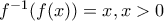f^{-1}(f(x))=x ,x>0 f^{-1}(f(x))=x ,x>0