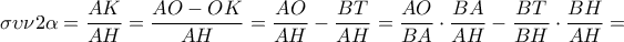 \displaystyle{\sigma \upsilon \nu 2\alpha = \frac{{AK}}{{AH}} = \frac{{AO - OK}}{{AH}} = \frac{{AO}}{{AH}} - \frac{{BT}}{{AH}} = \frac{{AO}}{{BA}} \cdot \frac{{BA}}{{AH}} - \frac{{BT}}{{BH}} \cdot \frac{{BH}}{{AH}} = } \displaystyle{\sigma \upsilon \nu 2\alpha = \frac{{AK}}{{AH}} = \frac{{AO - OK}}{{AH}} = \frac{{AO}}{{AH}} - \frac{{BT}}{{AH}} = \frac{{AO}}{{BA}} \cdot \frac{{BA}}{{AH}} - \frac{{BT}}{{BH}} \cdot \frac{{BH}}{{AH}} = }