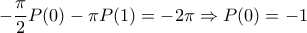 -\dfrac{\pi}{2}P(0)-\pi P(1)=-2\pi\Rightarrow P(0)=-1 -\dfrac{\pi}{2}P(0)-\pi P(1)=-2\pi\Rightarrow P(0)=-1