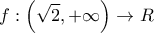 \displaystyle{f:\left( {\sqrt 2 , + \infty } \right) \to R} \displaystyle{f:\left( {\sqrt 2 , + \infty } \right) \to R}