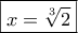 \boxed{x = \sqrt[3]{2}}