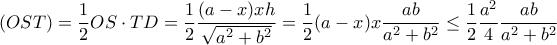 (OST)= \dfrac {1}{2}OS\cdot TD= \dfrac {1}{2} \dfrac {(a-x)xh}{\sqrt {a^2+b^2}}= \dfrac {1}{2} (a-x)x \dfrac {ab}{a^2+b^2}\le\dfrac {1}{2} \dfrac {a^2}{4} \dfrac {ab}{a^2+b^2} (OST)= \dfrac {1}{2}OS\cdot TD= \dfrac {1}{2} \dfrac {(a-x)xh}{\sqrt {a^2+b^2}}= \dfrac {1}{2} (a-x)x \dfrac {ab}{a^2+b^2}\le\dfrac {1}{2} \dfrac {a^2}{4} \dfrac {ab}{a^2+b^2}