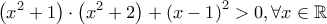 \displaystyle{\displaystyle  
\left( {x^2  + 1} \right) \cdot \left( {x^2  + 2} \right) + \left( {x - 1} \right)^2  > 0,\forall x \in \mathbb{R} 
}