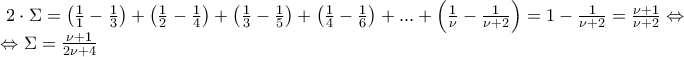 \displaystyle{\begin{array}{l} 
 \,\,\,\,2 \cdot \Sigma  = \left( {\frac{1}{1} - \frac{1}{3}} \right) + \left( {\frac{1}{2} - \frac{1}{4}} \right) + \left( {\frac{1}{3} - \frac{1}{5}} \right) + \left( {\frac{1}{4} - \frac{1}{6}} \right) + ... + \left( {\frac{1}{\nu } - \frac{1}{{\nu  + 2}}} \right) = 1 - \frac{1}{{\nu  + 2}} = \frac{{{\rm{\nu  + 1}}}}{{\nu  + 2}} \Leftrightarrow  \\  
 \,\, \Leftrightarrow \Sigma  = \frac{{{\rm{\nu  + 1}}}}{{2\nu  + 4}} \\  
 \end{array}}