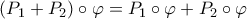 (P_1+P_2)\circ \varphi=P_1\circ \varphi+P_2\circ \varphi