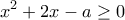 \displaystyle{{x^2} + 2x - a \ge 0}