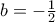 b=-\frac{1}{2}