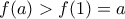 \displaystyle{f(a) > f(1) = a} \displaystyle{f(a) > f(1) = a}