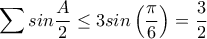 \displaystyle \sum{sin\frac{A}{2}}\leq 3sin\left(\frac{\pi}{6} \right)=\frac{3}{2}