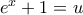 e^x +1=u