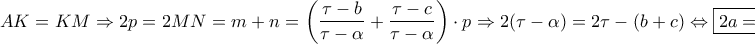 \displaystyle{AK = KM \Rightarrow 2p = 2MN = m + n = \left( {\frac{{\tau  - b}}{{\tau  - \alpha }} + \frac{{\tau  - c}}{{\tau  - \alpha }}} \right) \cdot p \Rightarrow 2(\tau  - \alpha ) = 2\tau  - (b + c) \Leftrightarrow \boxed{2a = b + c}}
