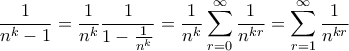 \displaystyle  \frac{1}{n^k-1} = \frac{1}{n^k}\frac{1}{1-\frac{1}{n^k}} = \frac{1}{n^k} \sum_{r=0}^{\infty} \frac{1}{n^{kr}} = \sum_{r=1}^{\infty} \frac{1}{n^{kr}}
