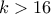 \displaystyle{k>16}