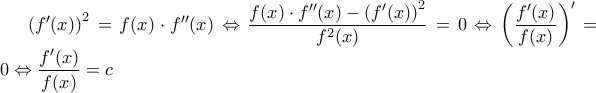 \left ( f'(x) \right )^{2}=f(x)\cdot f''(x) \Leftrightarrow \dfrac {f(x)\cdot f''(x)-\left ( f'(x) \right )^{2}} {f^2(x)}=0 \Leftrightarrow \left (\dfrac{f'(x)}{f(x)} \right)'=0 \Leftrightarrow \dfrac {f'(x)}{f(x)}=c \left ( f'(x) \right )^{2}=f(x)\cdot f''(x) \Leftrightarrow \dfrac {f(x)\cdot f''(x)-\left ( f'(x) \right )^{2}} {f^2(x)}=0 \Leftrightarrow \left (\dfrac{f'(x)}{f(x)} \right)'=0 \Leftrightarrow \dfrac {f'(x)}{f(x)}=c