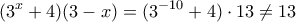 \displaystyle{(3^{x}+ 4)(3-x) = (3^{-10}+ 4)\cdot 13 \ne 13}