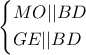 \displaystyle \left\{ \begin{gathered} 
  MO||BD \hfill \\ 
  GE||BD \hfill \\  
\end{gathered}  \right.