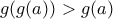 \displaystyle{g(g(a))>g(a)}