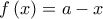 f\left( x \right) = a - x\;