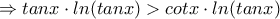 \Rightarrow tanx \cdot ln(tanx) > cotx \cdot ln(tanx) \Rightarrow tanx \cdot ln(tanx) > cotx \cdot ln(tanx)
