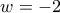 w=-2