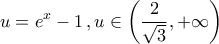 \displaystyle{u=e^{x}-1\,,u\in\left(\frac{2}{\sqrt{3}},+\infty\right)}