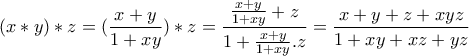 \displaystyle{(x * y) * z=(\frac{x+y}{1+xy}) * z =\frac{\frac{x+y}{1+xy}+z}{1+\frac{x+y}{1+xy}.z}=\frac{x+y+z+xyz}{1+xy+xz+yz}}