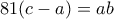 \displaystyle{81(c-a)=ab}