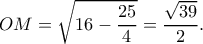 \displaystyle OM = \sqrt {16 - \frac{{25}}{4}}  = \frac{{\sqrt {39} }}{2}.