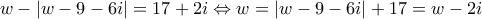 \displaystyle{w - |w - 9 - 6i| = 17 + 2i \Leftrightarrow w = |w - 9 - 6i| + 17 = w - 2i}