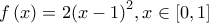 \displaystyle{f\left( x \right) = 2{\left( {x - 1} \right)^2},x \in \left[ {0,1} \right]}