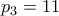 \displaystyle{p_3=11} \displaystyle{p_3=11}